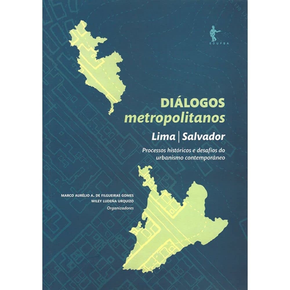 Diálogos Metropolitanos. Lima Salvador Processos Históricos e Desafios do Urbanismo Contemporâneo