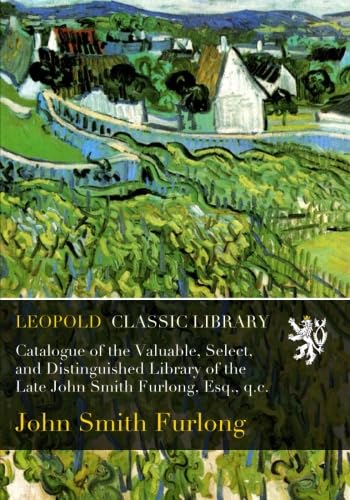 ler totalmente Catalogue of the Valuable, Select, and Distinguished Library of the Late John Smith Furlong, Esq., q.c.