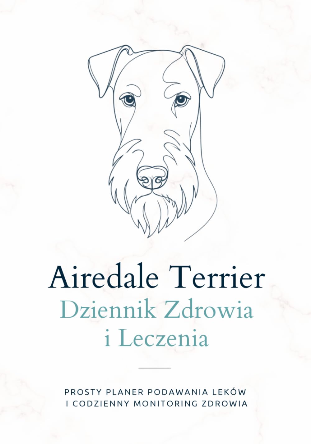 AIREDALE TERRIER Dziennik Zdrowia i Leczenia: Prosty Planer Podawania Leków i Codzienny Monitoring Zdrowia | Planer Podawania Leków dla Psa | Notes ... rasy Airedale Terrier (Polish Edition)