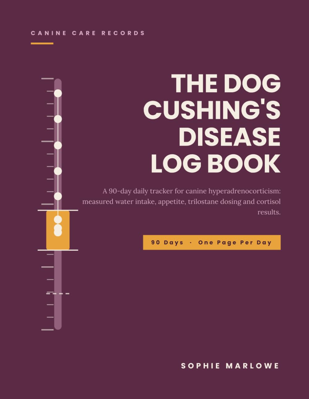 The Dog Cushing's Disease Log Book: A 90-Day Daily Tracker for Canine Hyperadrenocorticism: Measured Water Intake, Appetite, Trilostane Dosing, Cortisol Test Results and Quality of Life