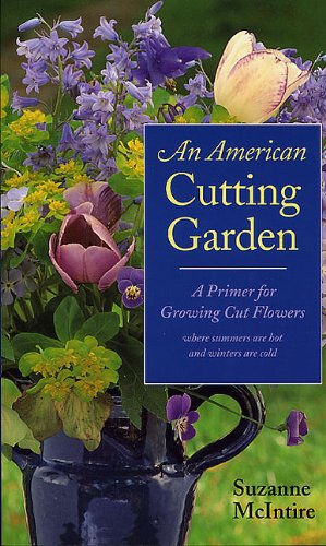 An American Cutting Garden: A Primer for Growing Cut Flowers Where Summers Are Hot and Winters Are Cold
