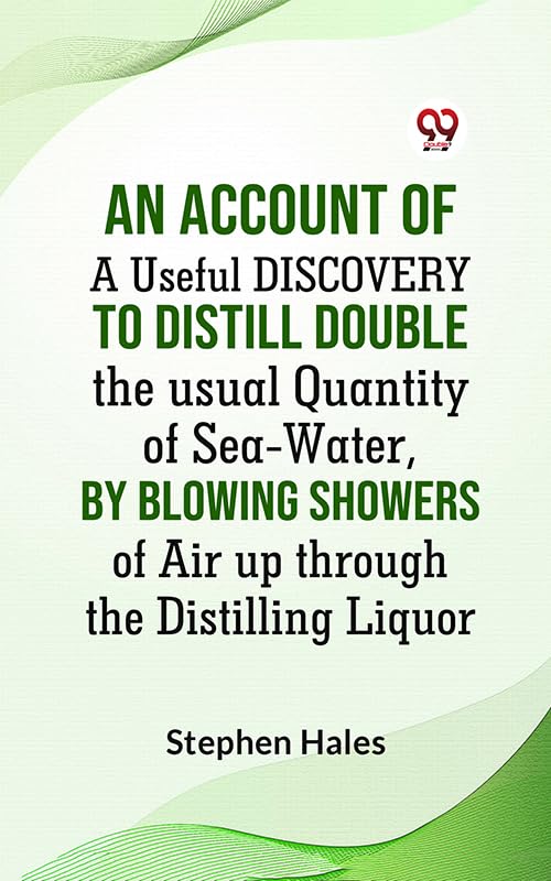 AN ACCOUNT OF A Useful DISCOVERY TO DISTILL DOUBLE THE USUAL QUANTITY OF SEA-WATER, BY BLOWING SHOWERS OF AIR UP THROUGH THE DISTILLING LIQUOR (English Edition)