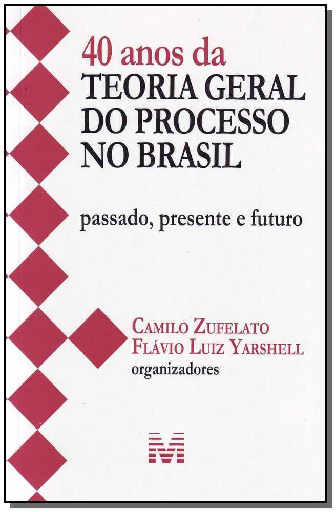 40 anos da teoria geral do processo no Brasil - 1 ed./2013: Passado, presente e futuro