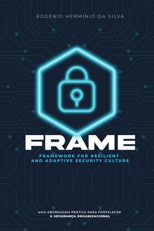 FRAME: Framework For Resilient and Adaptative Security Culture: Implementando Resiliência e Segurança nas Organizações Modernas baixar livro de graça