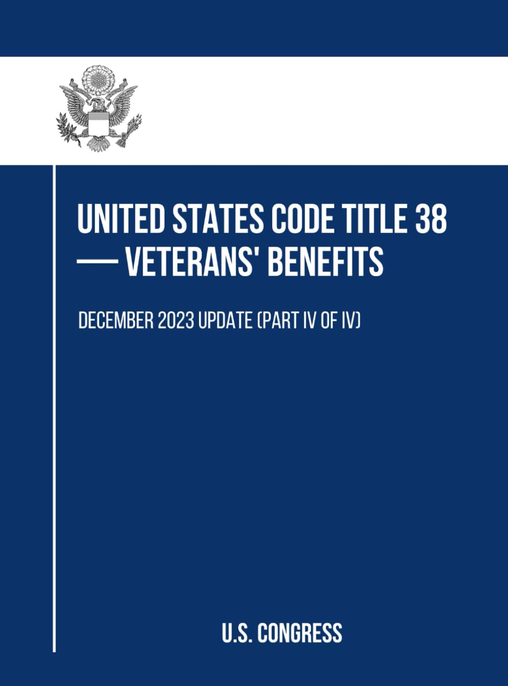 United States Code Title 38— Veterans' Benefits: December 2023 Update (Part IV of IV)