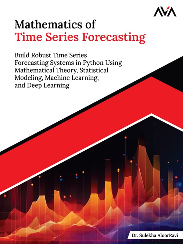 Mathematics of Time Series Forecasting: Build Robust Time Series Forecasting Systems in Python Using Mathematical Theory, Statistical Modeling, Machine Learning, and Deep Learning (English Edition) baixar o livro de graça