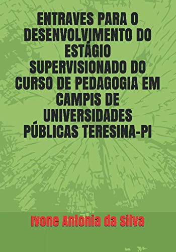 ENTRAVES PARA O DESENVOLVIMENTO DO ESTÁGIO SUPERVISIONADO DO CURSO DE PEDAGOGIA EM CAMPIS DE UNIVERSIDADES PÚBLICAS TERESINA-PI (Portuguese Edition) baixar livro de graça