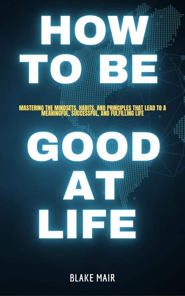 HOW TO BE GOOD AT LIFE: Mastering the Mindsets, Habits, and Principles That Lead to a Meaningful, Successful, and Fulfilling Life (English Edition) baixar livro de graça