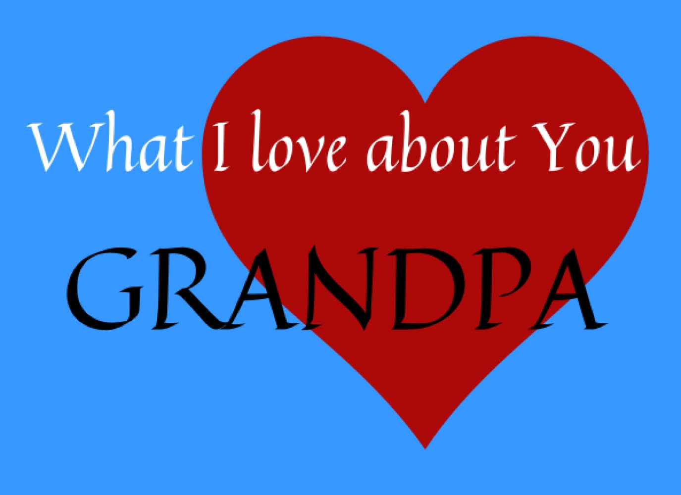 What I Love About You Grandpa: Personalized, Prompted Fill in the Blank Gift Book for Grandpa, Perfect Gift for Birthday, Grandparents Day, Christmas or Just to Show Grandpa You Love Him! baixar livro de graça