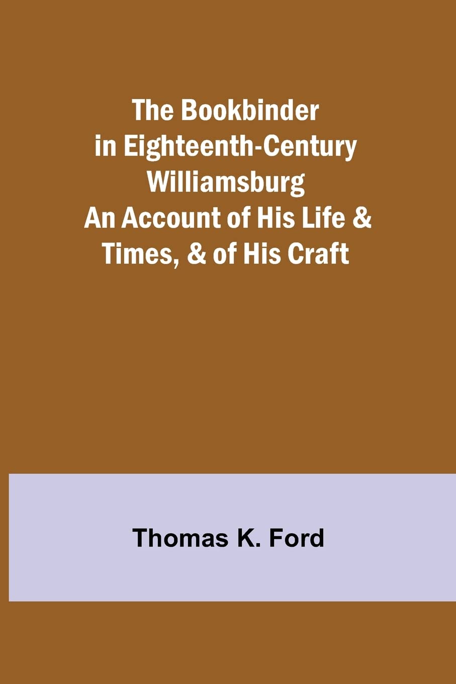 The Bookbinder in Eighteenth-Century Williamsburg; An Account of His Life & Times, & of His Craft baixar o livro de graça