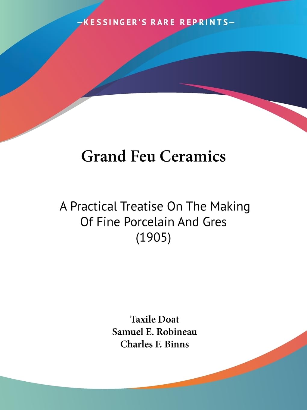 Grand Feu Ceramics: A Practical Treatise On The Making Of Fine Porcelain And Gres (1905) baixar livro de graça