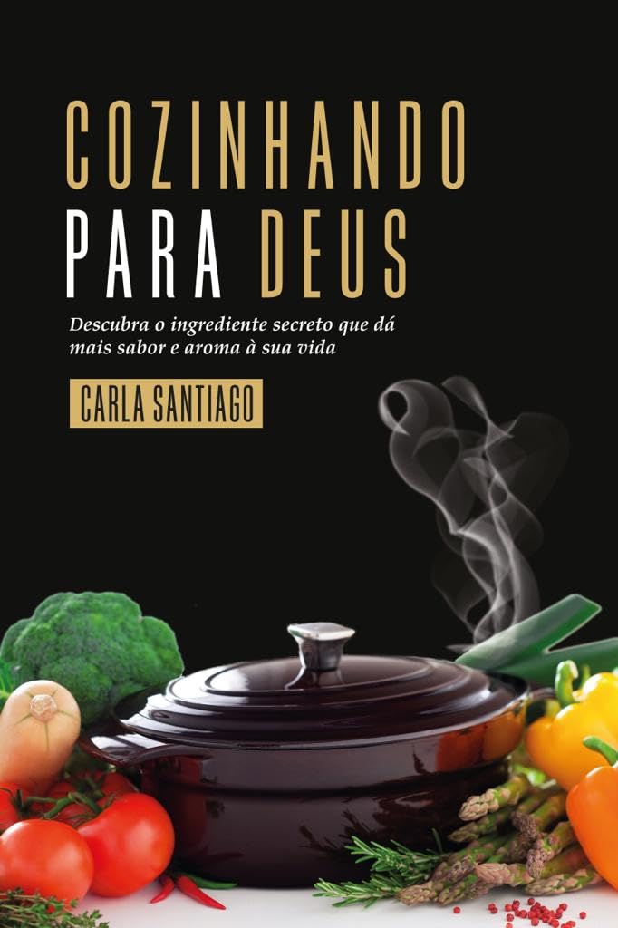 Cozinhando para Deus: Descubra o ingrediente secreto que dá mais aroma e sabor a sua vida baixar livro de graça