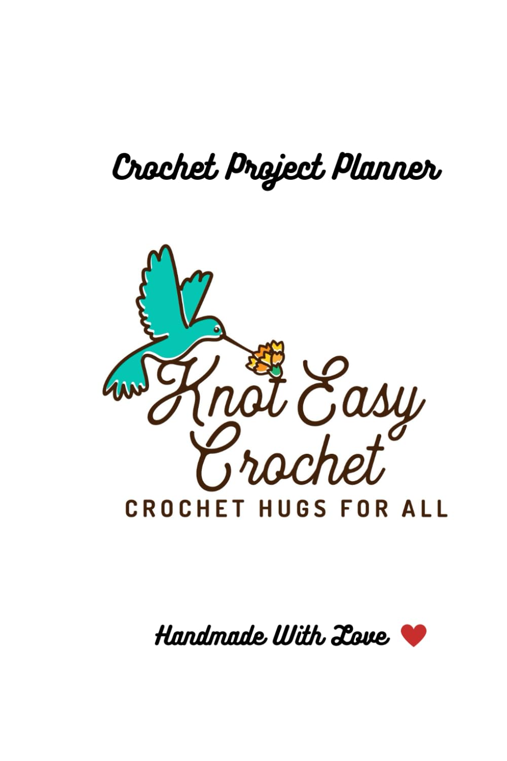 Knot Easy Crochet Project Planner: Crochet Hugs For All, Handmade With Love