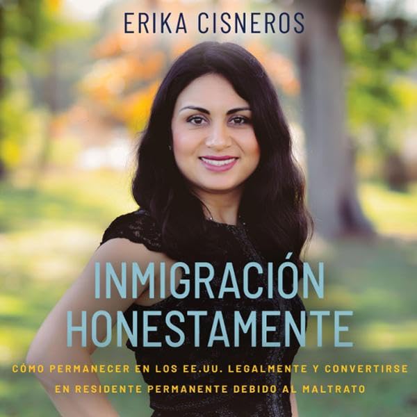 ler totalmente Inmigración Honestamente [Honest Immigration]: Cómo Permanecer en los Estados Unidos Legalmente y Convertirse en Residente Permanente Debido al Maltrato