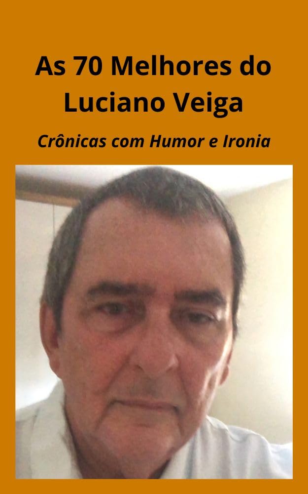 As 70 Melhores do Luciano Veiga: Crônicas com Humor e Ironia. baixar livro de graça