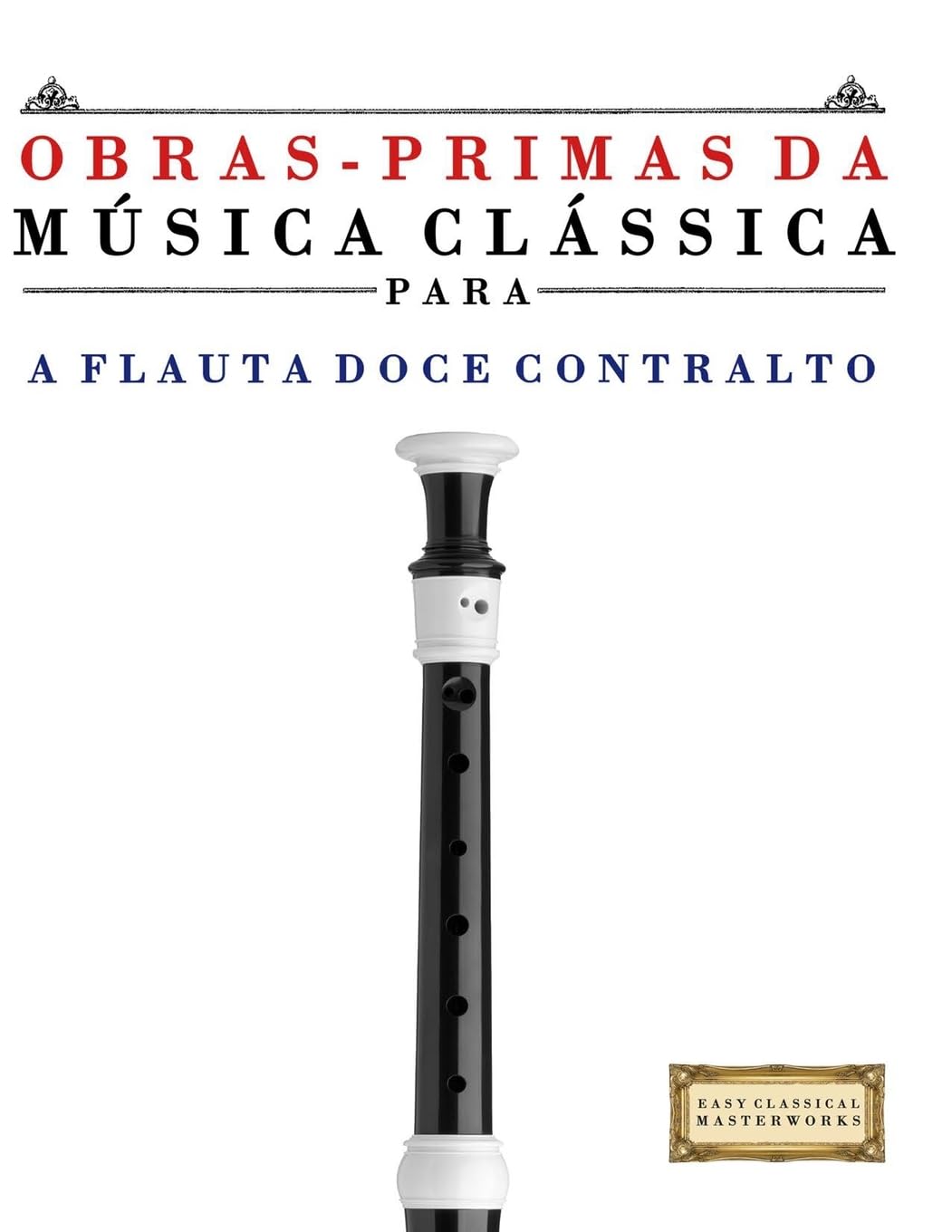 Obras-Primas da Música Clássica para a Flauta Doce Contralto: Peças fáceis de Bach, Beethoven, Brahms, Handel, Haydn, Mozart, Schubert, Tchaikovsky, Vivaldi e Wagner baixar o livro de graça