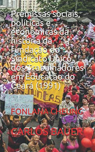 ler totalmente Premissas sociais, políticas e econômicas da história da fundação do Sindicato Único dos Trabalhadores em Educação do Ceará (1991): FONLANA CHEUNG... históricos educacionais) (Portuguese Edition)