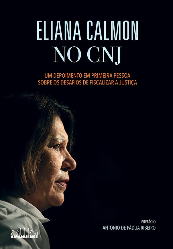 Eliana Calmon no CNJ: Um depoimento em primeira pessoa sobre os desafios de fiscalizar a Justiça