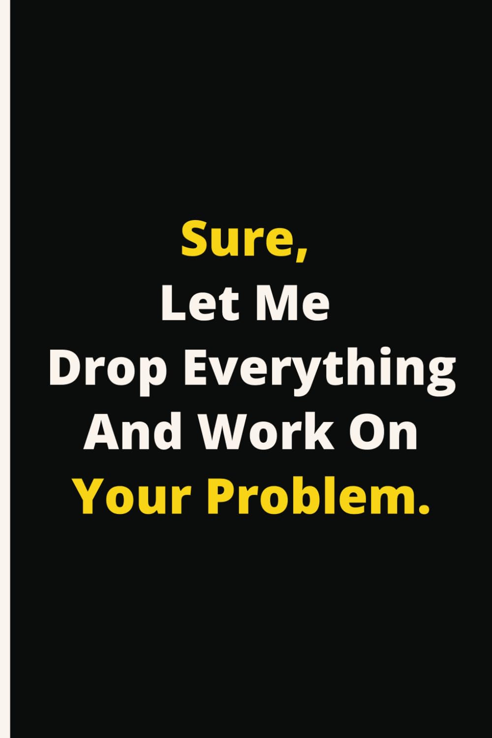 ler totalmente Sure, Let Me Drop Everything and Work On Your Problem.: Therapeutic Outlet Notebook | Humorous Anecdotes Logbook | Personal Reflection Journal | Gag Gift | Compact Size | 110 Pages