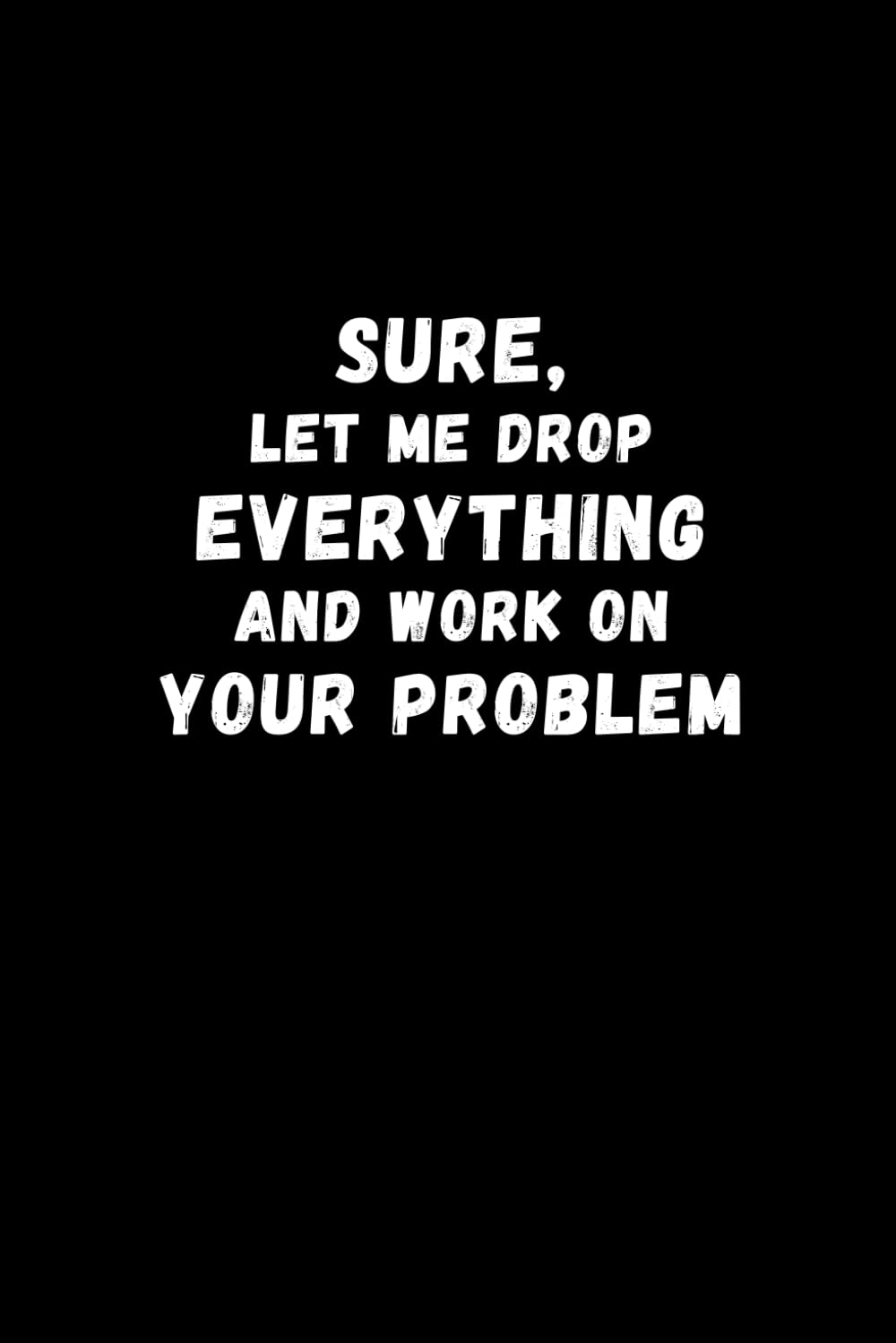 Sure, Let Me Drop Everything and Work on Your Problem: Black Humorous Notebook | Lined Journal with Funny Sayings on Cover | Sarcastic Humor Office baixar livro de graça