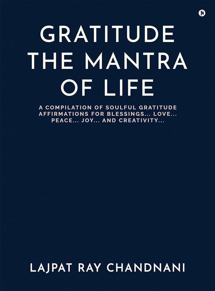 GRATITUDE THE MANTRA OF LIFE : A COMPILATION OF SOULFUL GRATITUDE AFFIRMATIONS FOR BLESSINGS…. LOVE…. PEACE…. JOY…. AND CREATIVITY (English Edition)