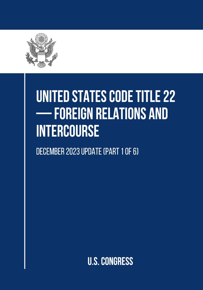 United States Code Title 22 — Foreign Relations and Intercourse: December 2023 Update (Part 1 of 6) (English Edition)