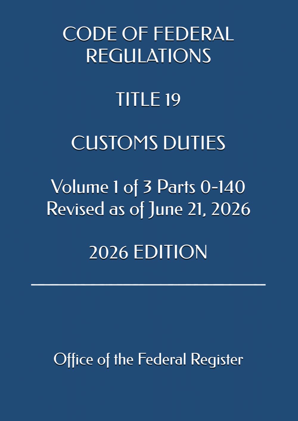 ler totalmente CODE OF FEDERAL REGULATIONS TITLE 19 CUSTOMS DUTIES Volume 1 of 3 Parts 0-140 Revised as of June 21, 2026 2026 EDITION