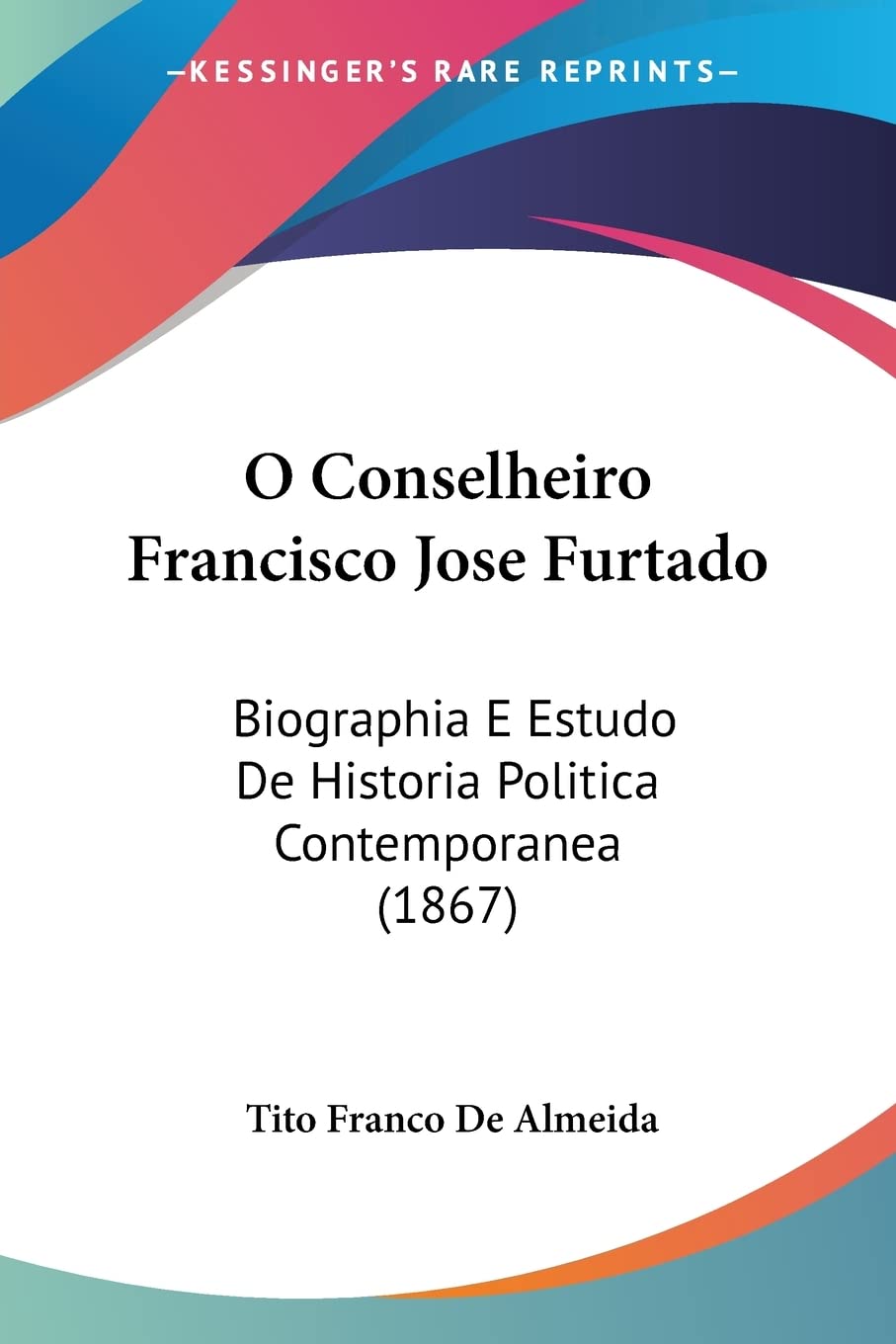 ler totalmente O Conselheiro Francisco Jose Furtado: Biographia E Estudo De Historia Politica Contemporanea (1867)