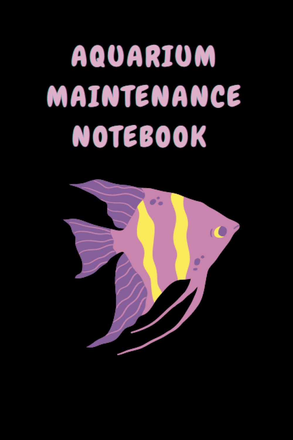 Aquarium Maintenance Notebook: Aquarium Maintenance Notebook Log Book for Recording Water Testing Changes & Overall.