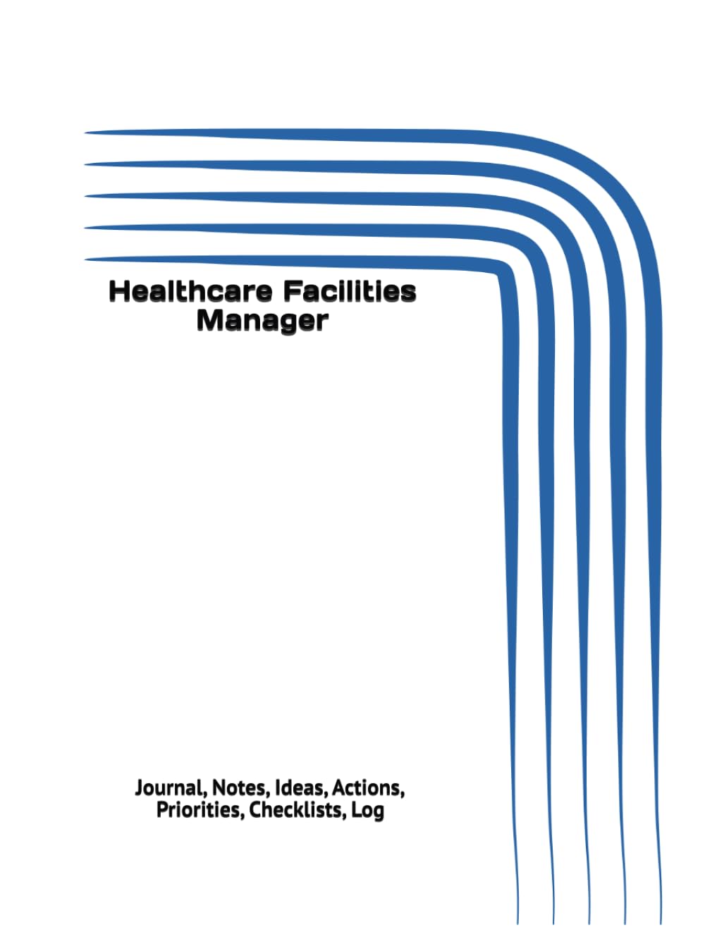 Healthcare Facilities Manager: Journal, Notes, Ideas, Actions, Priorities, Checklists, Log | Tool for Daily Goal Setting Tracker | Time Management | ... | Project Office Book Gifts for Meetings