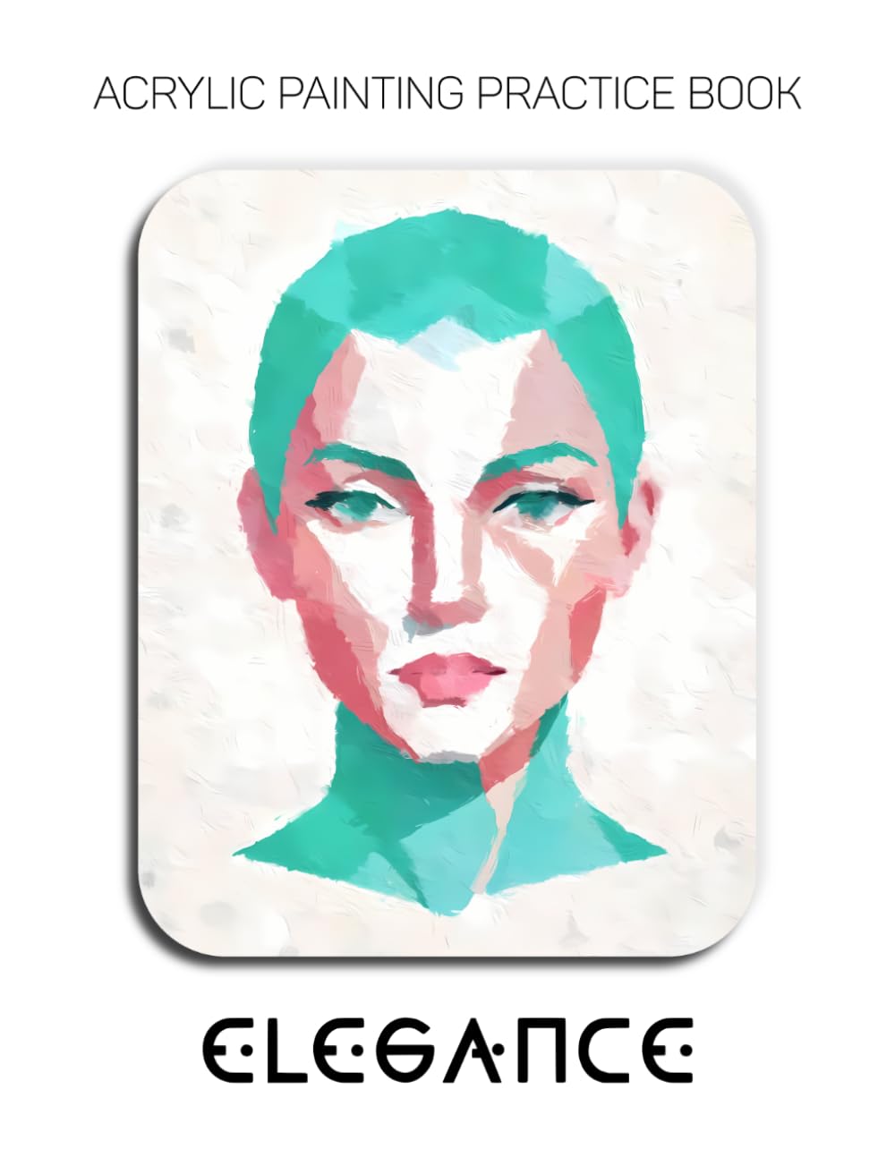 Acrylic Painting Practice Book - Elegance: A Modern Abstract Practice Book for Stylized Portraits baixar o livro de graça