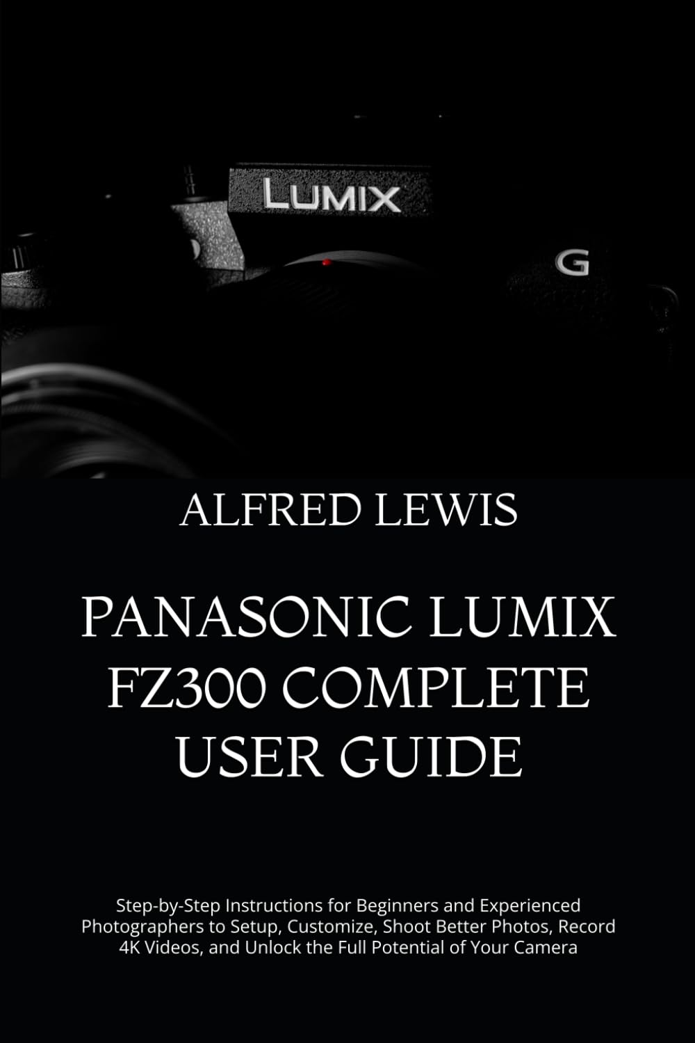 PANASONIC LUMIX FZ300 COMPLETE USER GUIDE: Step-by-Step Instructions for Beginners and Experienced Photographers to Setup, Customize, Shoot Better... and Unlock the Full Potential of Your Camera baixar o livro de graça