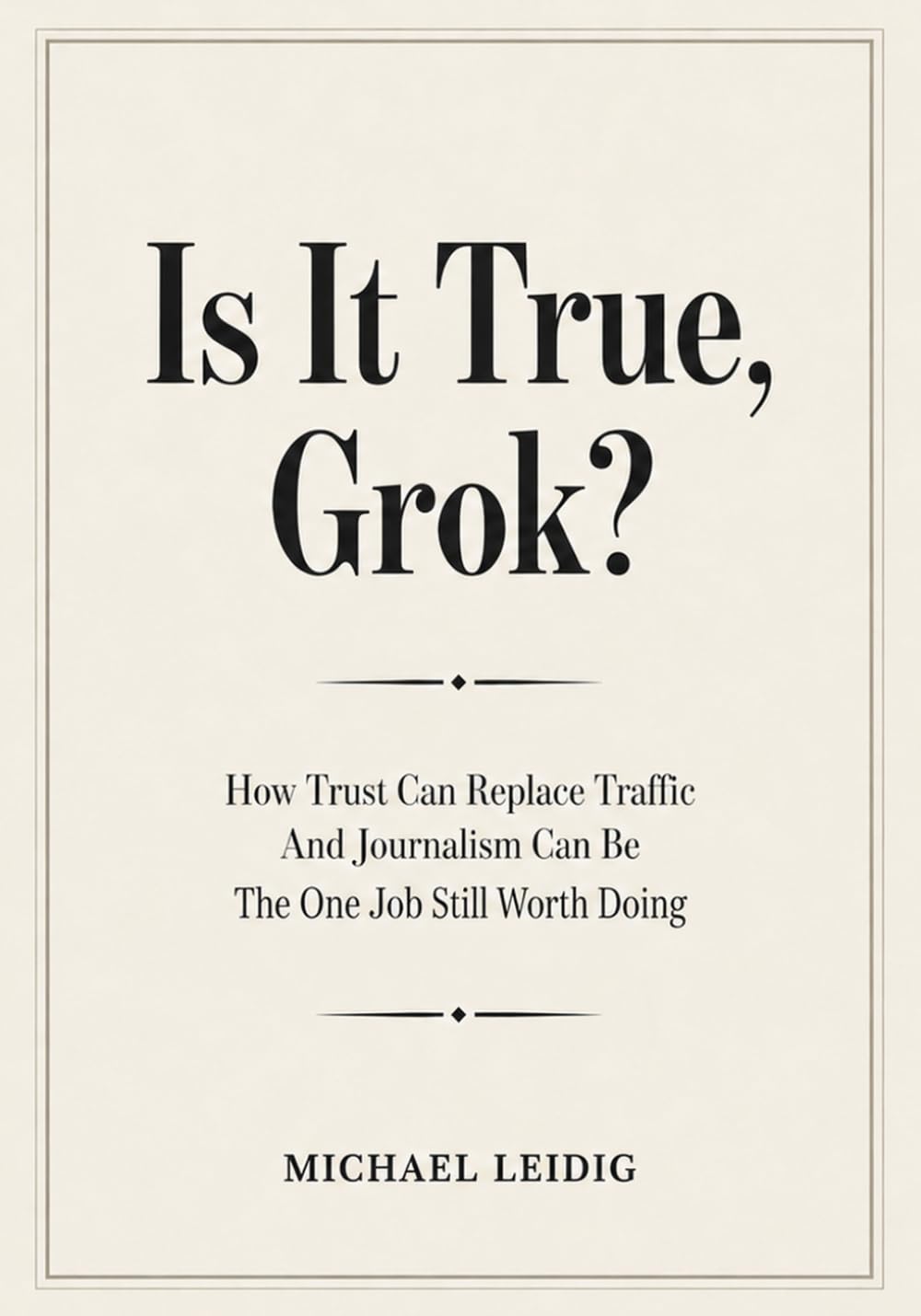 ler totalmente Is It True, Grok?: How Trust Can Replace Traffic And Journalism Can Be The One Job Still Worth Doing