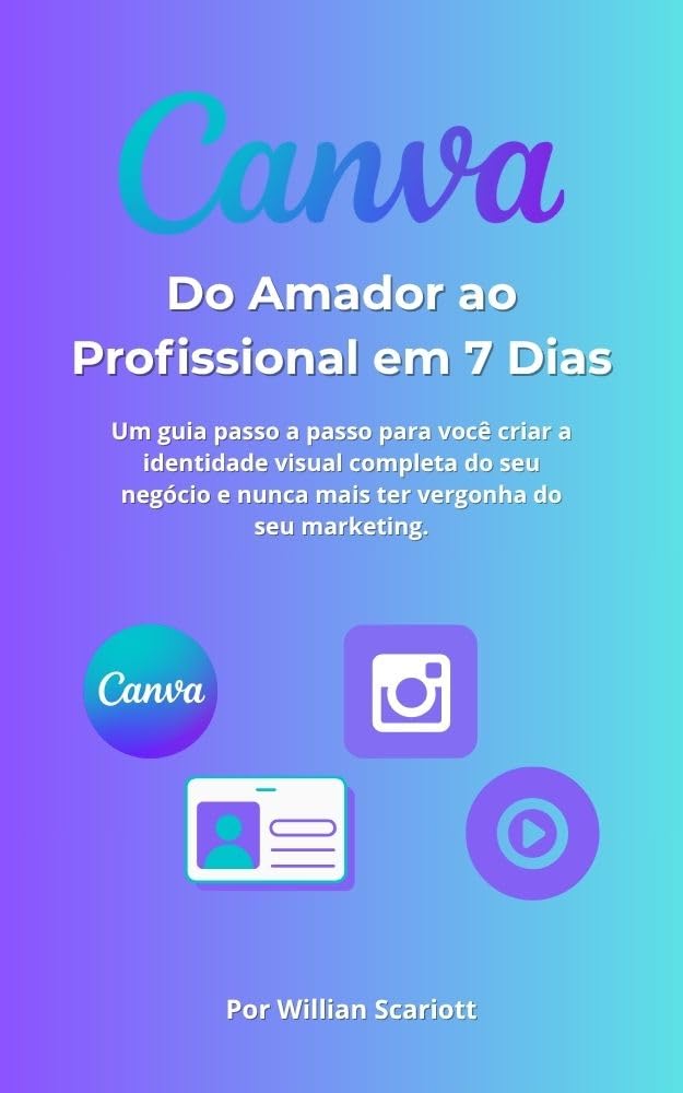 Canva: Do Amador ao Profissional em 7 Dias: Um guia passo a passo para você criar a identidade visual completa do seu negócio e nunca mais ter vergonha do seu marketing. baixar livro de graça