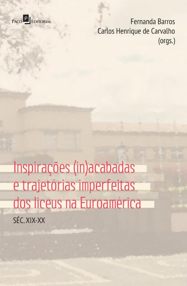 ler totalmente Inspirações (in)acabadas e Trajetórias Imperfeitas dos Liceus na Euroamérica: Séc. XIX-XX