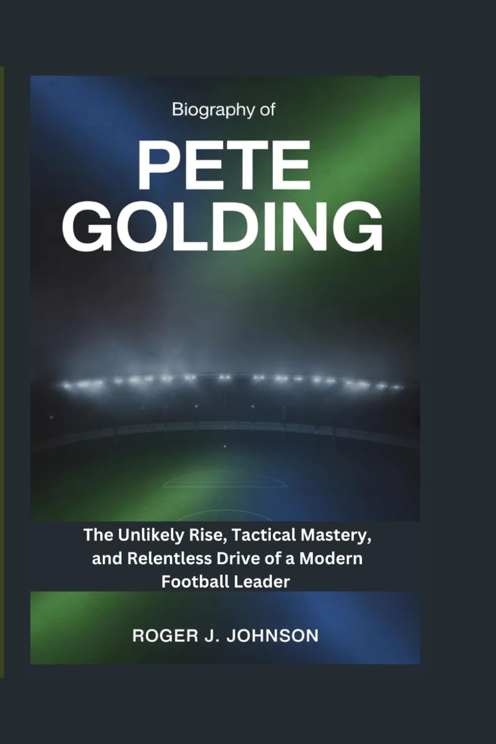 Biography of Pete Golding: The Unlikely Rise, Tactical Mastery, and Relentless Drive of a Modern Football Leader baixar o livro de graça