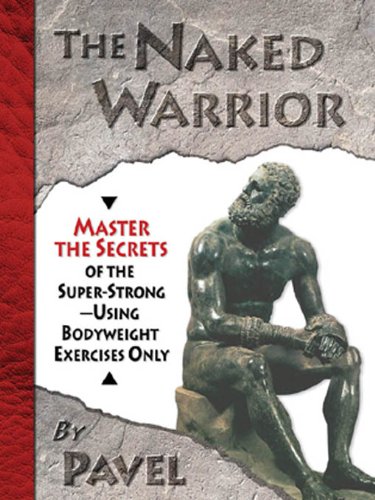 The Naked Warrior: Master the Secrets of the super-Strong--Using Bodyweight Exercises Only (English Edition) baixar livro de graça