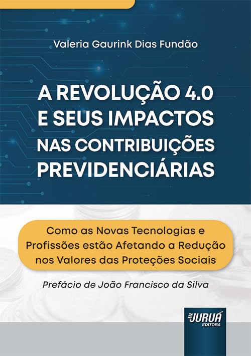 Revolução 4.0 e seus Impactos nas Contribuições Previdenciárias, A - Como as Novas Tecnologias e Profissões estão Afetando a Redução nos Valores das Proteções Sociais baixar o livro de graça