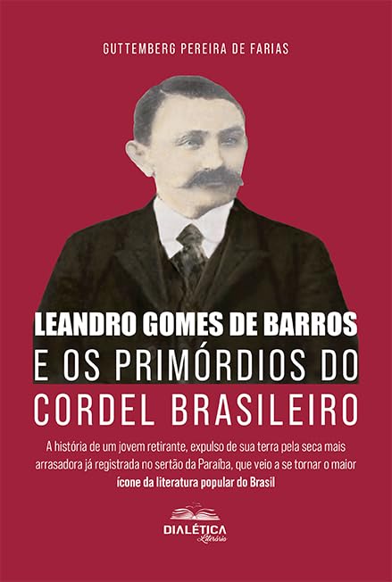 Leandro Gomes de Barros e os Primórdios do Cordel Brasileiro: a história de um jovem retirante, expulso de sua terra pela seca mais arrasadora já registrada no sertão da Paraíba, que veio a se tornar baixar o livro de graça