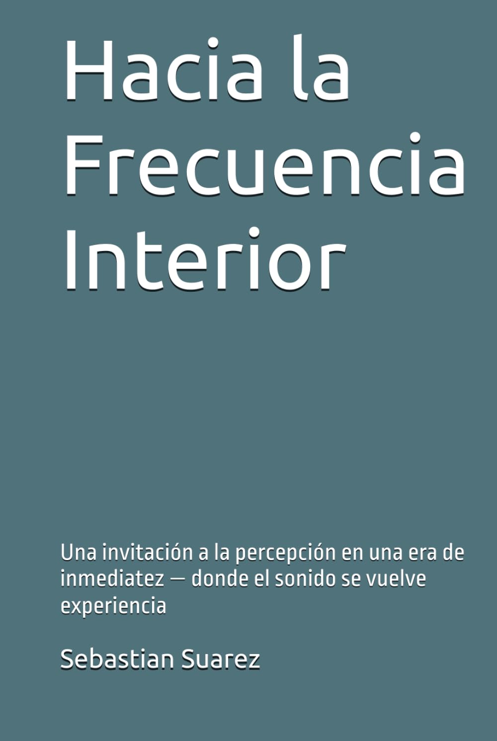 Hacia la Frecuencia Interior: Una invitación a la percepción en una era de inmediatez — donde el sonido se vuelve experiencia (Spanish Edition)