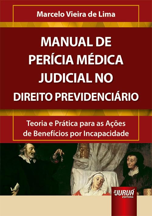 Manual de Perícia Médica Judicial no Direito Previdenciário - Teoria e Prática para as Ações de Benefícios por Incapacidade