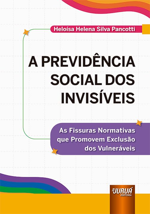Previdência Social dos Invisíveis, A - As Fissuras Normativas que Promovem Exclusão dos Vulneráveis baixar livro de graça