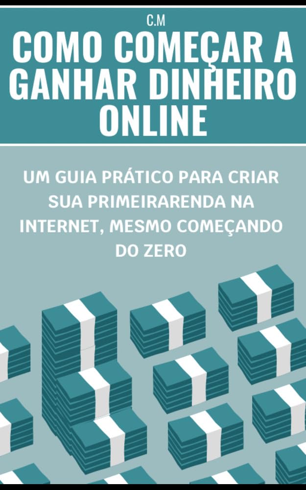 Como Começar a Ganhar Dinheiro Online: Um Guia Prático Para Criar Sua Primeira Renda na Internet, Mesmo Começando do Zero baixar o livro de graça
