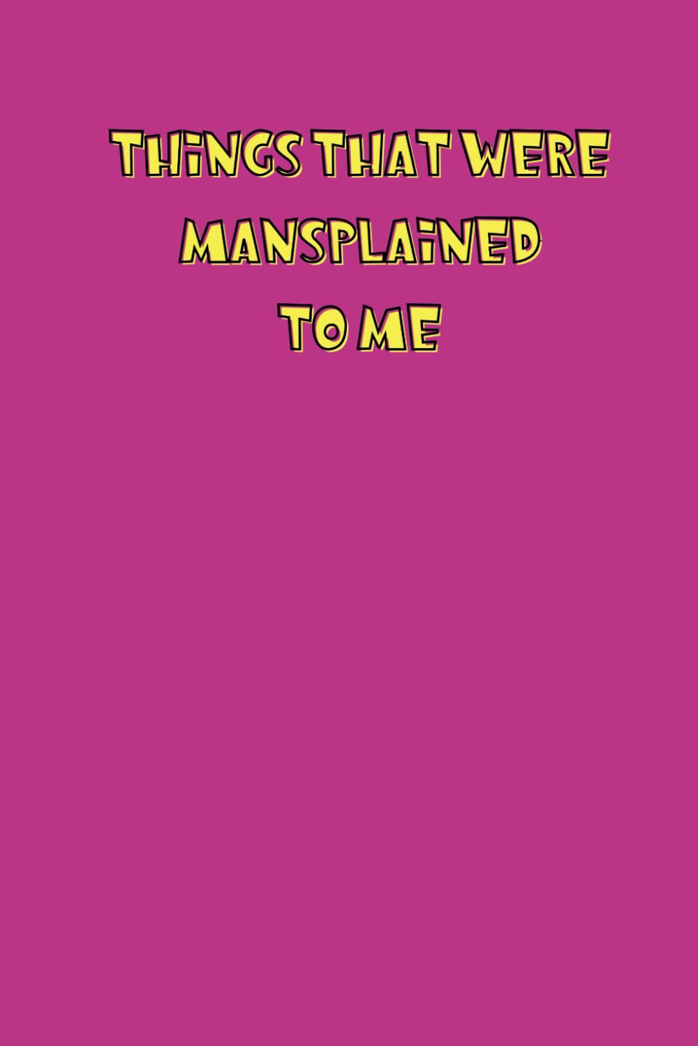 Things That Were Mansplained To Me: Funny Blank Lined Notebook For Work
