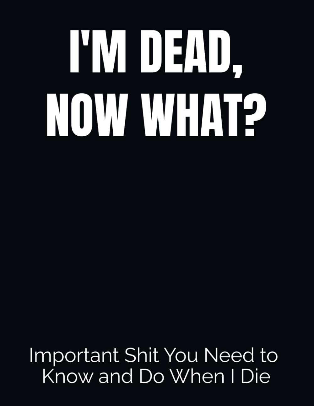 I'M DEAD, NOW WHAT?: What My Family Should Know When I Die... So I Can Control Them From the Grave, PLUS: 'When I’m Gone’ Letters, So I Can Have the Last Word Too! baixar livro de graça