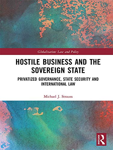 ler totalmente Hostile Business and the Sovereign State: Privatized Governance, State Security and International Law (Globalization: Law and Policy) (English Edition)