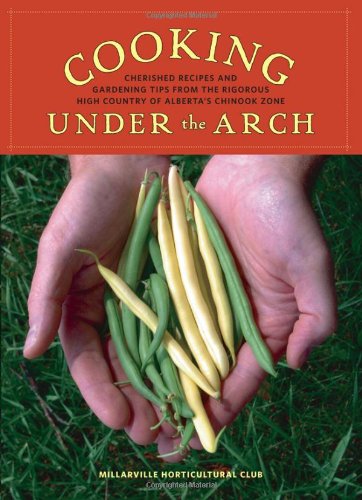 Cooking Under the Arch: Cherished Recipes and Gardening Tips from the Rigorous High Country of Alberta baixar o livro de graça