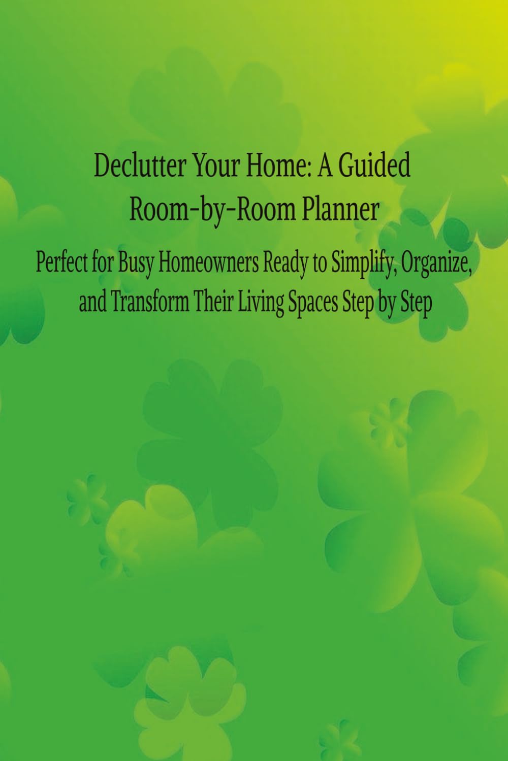 Declutter Your Home: A Guided Room-by-Room Planner: Perfect for Busy Homeowners Ready to Simplify, Organize, and Transform Their Living Spaces Step by Step baixar o livro de graça