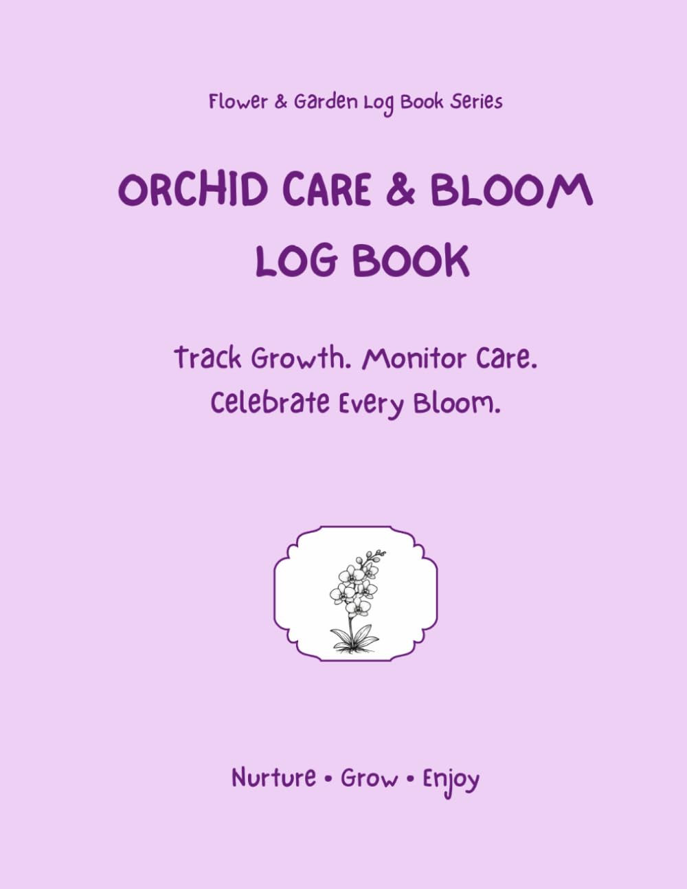 Orchid Care & Bloom Log Book: Track Growth. Monitor Care. Celebrate Every Bloom.
