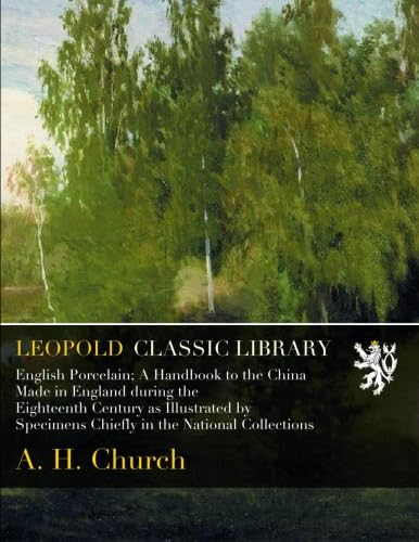 ler totalmente English Porcelain; A Handbook to the China Made in England during the Eighteenth Century as Illustrated by Specimens Chiefly in the National Collections